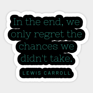 "In the end, we only regret the chances we didn't take." - Lewis Carroll Sticker